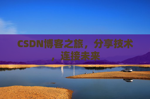 CSDN博客之旅，分享技术，连接未来