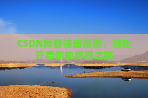 CSDN博客注册指南，轻松开启你的博客之旅